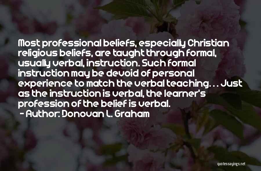 Donovan L. Graham Quotes: Most Professional Beliefs, Especially Christian Religious Beliefs, Are Taught Through Formal, Usually Verbal, Instruction. Such Formal Instruction May Be Devoid