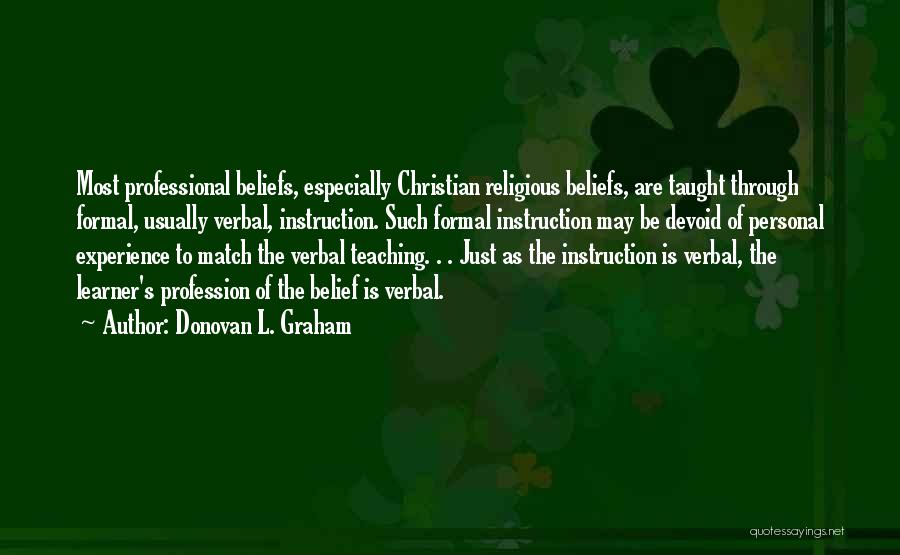 Donovan L. Graham Quotes: Most Professional Beliefs, Especially Christian Religious Beliefs, Are Taught Through Formal, Usually Verbal, Instruction. Such Formal Instruction May Be Devoid