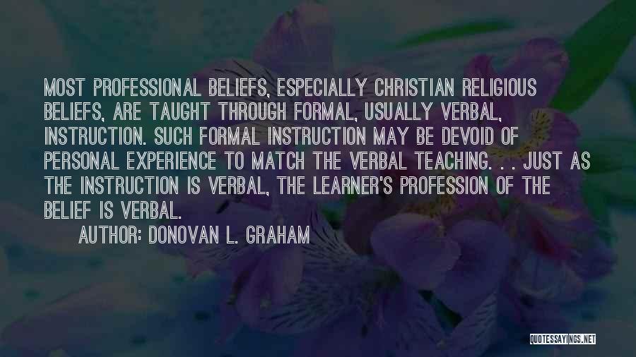 Donovan L. Graham Quotes: Most Professional Beliefs, Especially Christian Religious Beliefs, Are Taught Through Formal, Usually Verbal, Instruction. Such Formal Instruction May Be Devoid