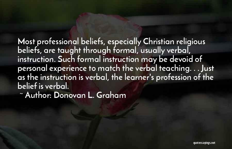 Donovan L. Graham Quotes: Most Professional Beliefs, Especially Christian Religious Beliefs, Are Taught Through Formal, Usually Verbal, Instruction. Such Formal Instruction May Be Devoid
