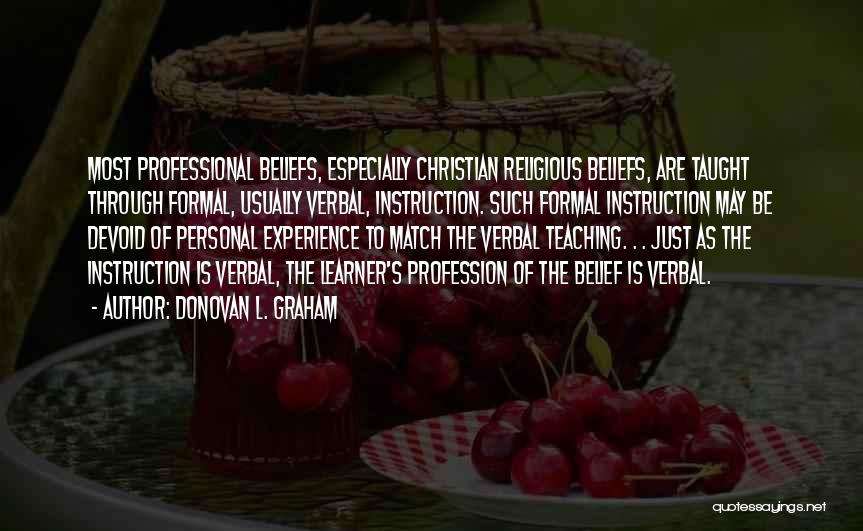 Donovan L. Graham Quotes: Most Professional Beliefs, Especially Christian Religious Beliefs, Are Taught Through Formal, Usually Verbal, Instruction. Such Formal Instruction May Be Devoid