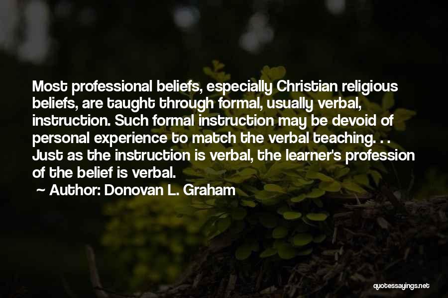 Donovan L. Graham Quotes: Most Professional Beliefs, Especially Christian Religious Beliefs, Are Taught Through Formal, Usually Verbal, Instruction. Such Formal Instruction May Be Devoid