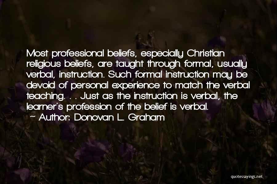 Donovan L. Graham Quotes: Most Professional Beliefs, Especially Christian Religious Beliefs, Are Taught Through Formal, Usually Verbal, Instruction. Such Formal Instruction May Be Devoid