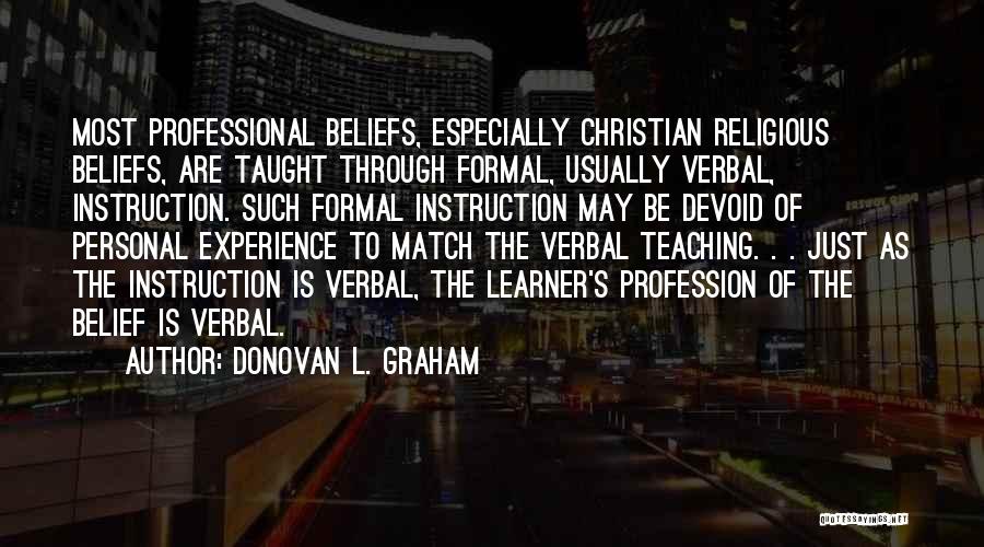 Donovan L. Graham Quotes: Most Professional Beliefs, Especially Christian Religious Beliefs, Are Taught Through Formal, Usually Verbal, Instruction. Such Formal Instruction May Be Devoid