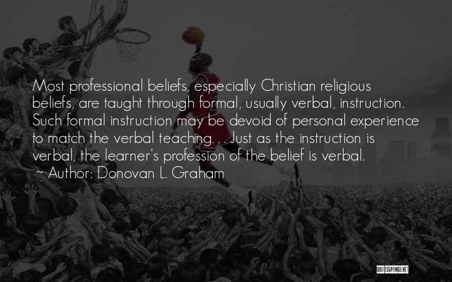 Donovan L. Graham Quotes: Most Professional Beliefs, Especially Christian Religious Beliefs, Are Taught Through Formal, Usually Verbal, Instruction. Such Formal Instruction May Be Devoid