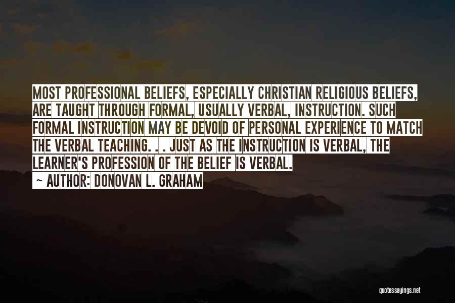 Donovan L. Graham Quotes: Most Professional Beliefs, Especially Christian Religious Beliefs, Are Taught Through Formal, Usually Verbal, Instruction. Such Formal Instruction May Be Devoid
