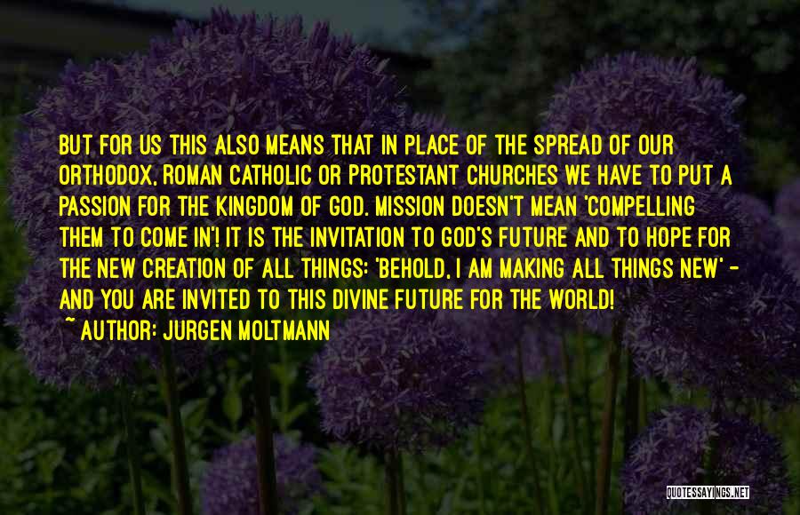 Jurgen Moltmann Quotes: But For Us This Also Means That In Place Of The Spread Of Our Orthodox, Roman Catholic Or Protestant Churches