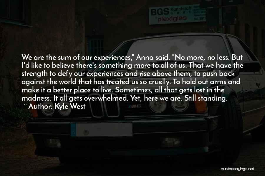 Kyle West Quotes: We Are The Sum Of Our Experiences, Anna Said. No More, No Less. But I'd Like To Believe There's Something