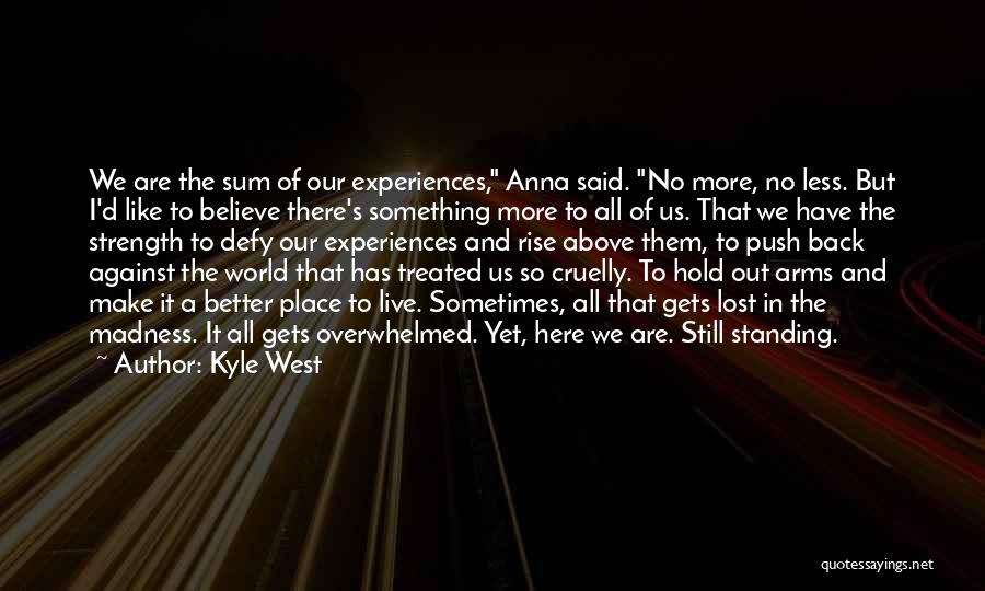 Kyle West Quotes: We Are The Sum Of Our Experiences, Anna Said. No More, No Less. But I'd Like To Believe There's Something