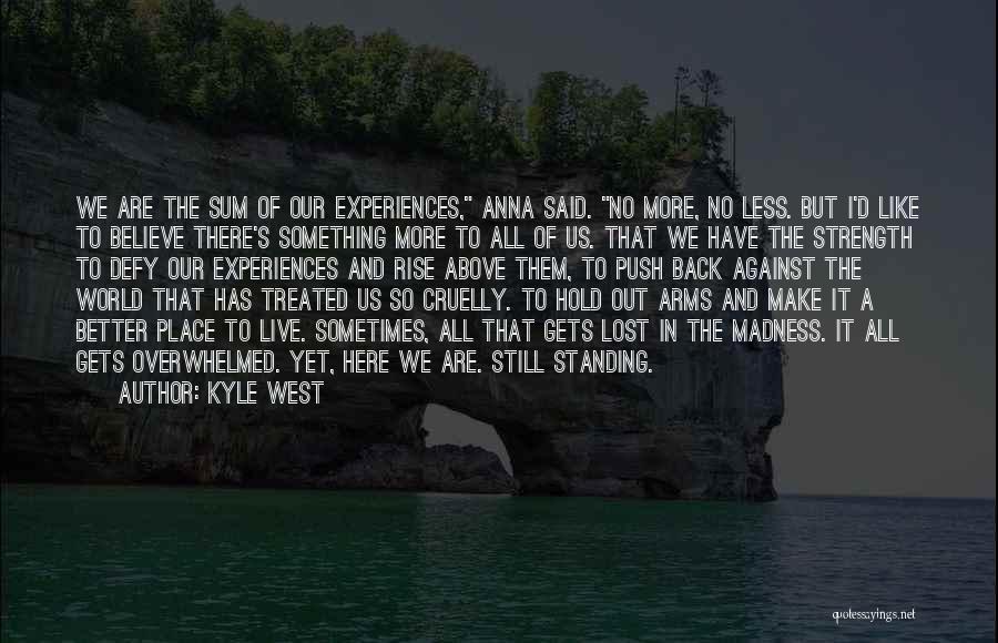 Kyle West Quotes: We Are The Sum Of Our Experiences, Anna Said. No More, No Less. But I'd Like To Believe There's Something