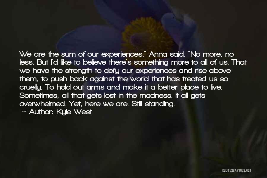 Kyle West Quotes: We Are The Sum Of Our Experiences, Anna Said. No More, No Less. But I'd Like To Believe There's Something