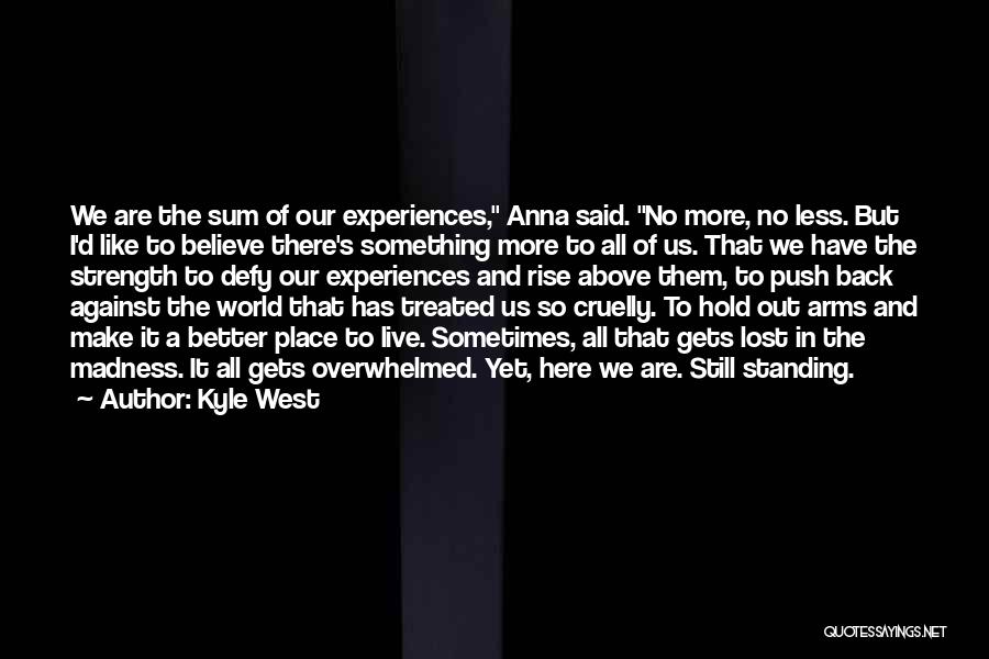 Kyle West Quotes: We Are The Sum Of Our Experiences, Anna Said. No More, No Less. But I'd Like To Believe There's Something