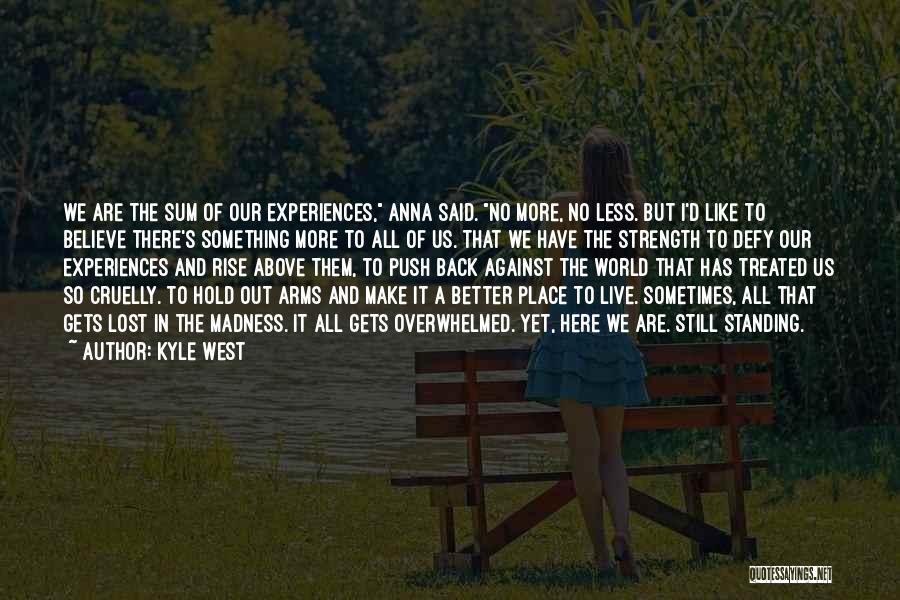 Kyle West Quotes: We Are The Sum Of Our Experiences, Anna Said. No More, No Less. But I'd Like To Believe There's Something