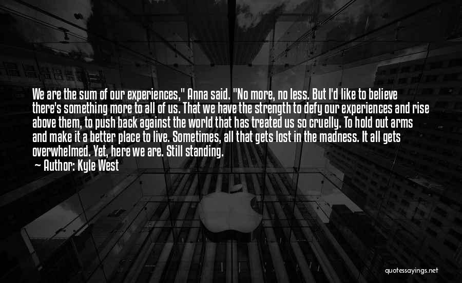 Kyle West Quotes: We Are The Sum Of Our Experiences, Anna Said. No More, No Less. But I'd Like To Believe There's Something