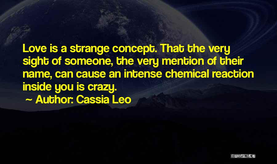 Cassia Leo Quotes: Love Is A Strange Concept. That The Very Sight Of Someone, The Very Mention Of Their Name, Can Cause An