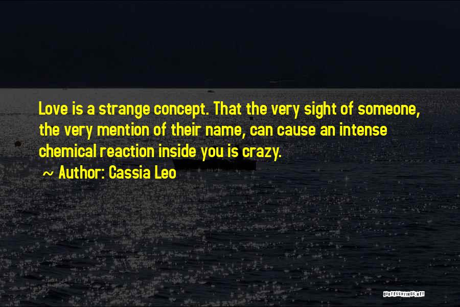 Cassia Leo Quotes: Love Is A Strange Concept. That The Very Sight Of Someone, The Very Mention Of Their Name, Can Cause An