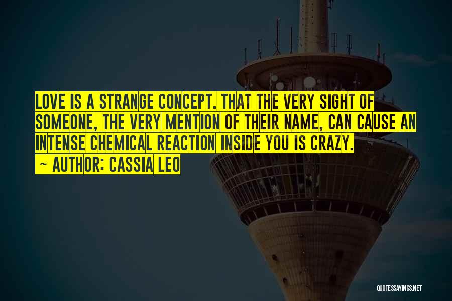 Cassia Leo Quotes: Love Is A Strange Concept. That The Very Sight Of Someone, The Very Mention Of Their Name, Can Cause An