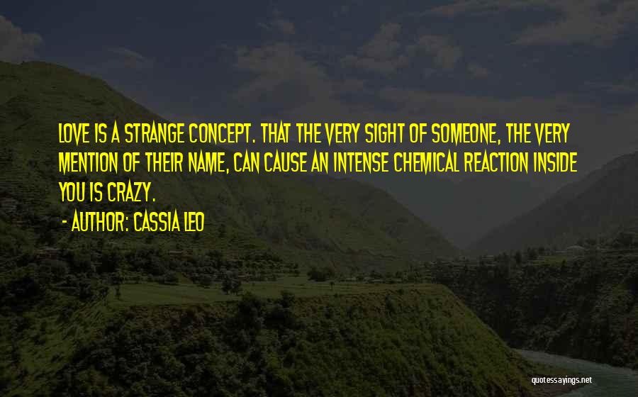 Cassia Leo Quotes: Love Is A Strange Concept. That The Very Sight Of Someone, The Very Mention Of Their Name, Can Cause An