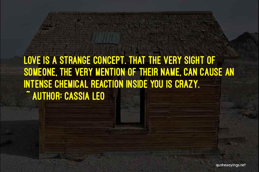 Cassia Leo Quotes: Love Is A Strange Concept. That The Very Sight Of Someone, The Very Mention Of Their Name, Can Cause An