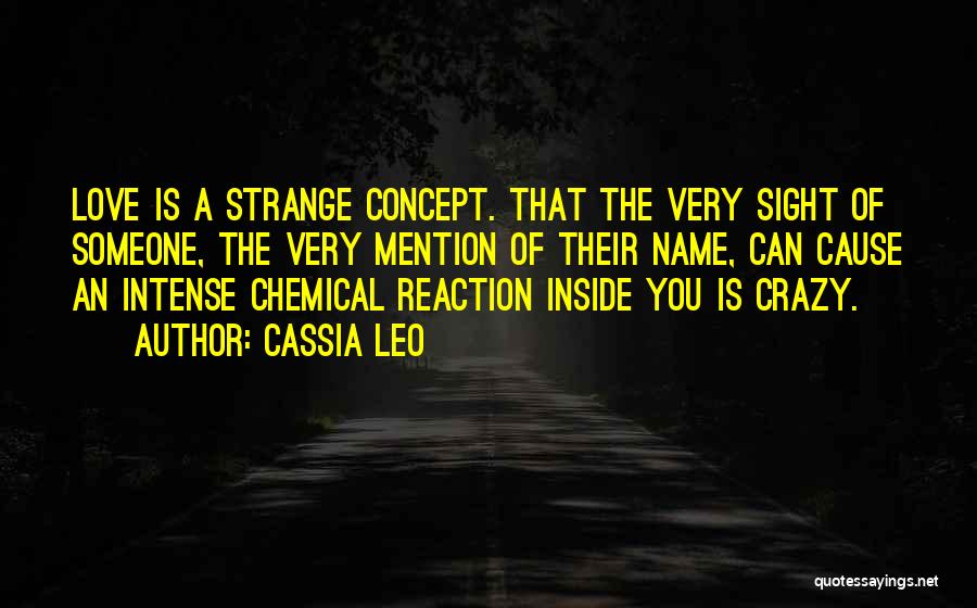 Cassia Leo Quotes: Love Is A Strange Concept. That The Very Sight Of Someone, The Very Mention Of Their Name, Can Cause An