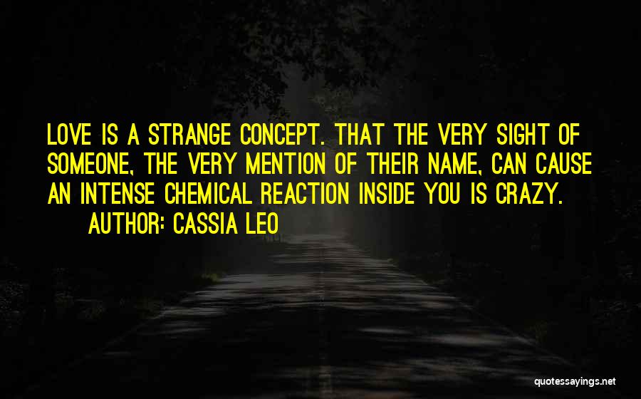 Cassia Leo Quotes: Love Is A Strange Concept. That The Very Sight Of Someone, The Very Mention Of Their Name, Can Cause An