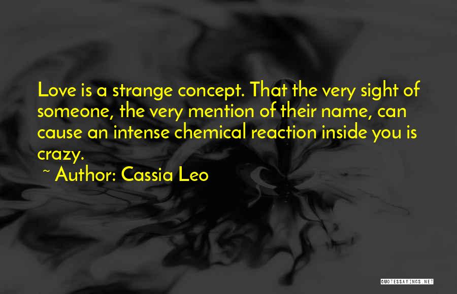 Cassia Leo Quotes: Love Is A Strange Concept. That The Very Sight Of Someone, The Very Mention Of Their Name, Can Cause An