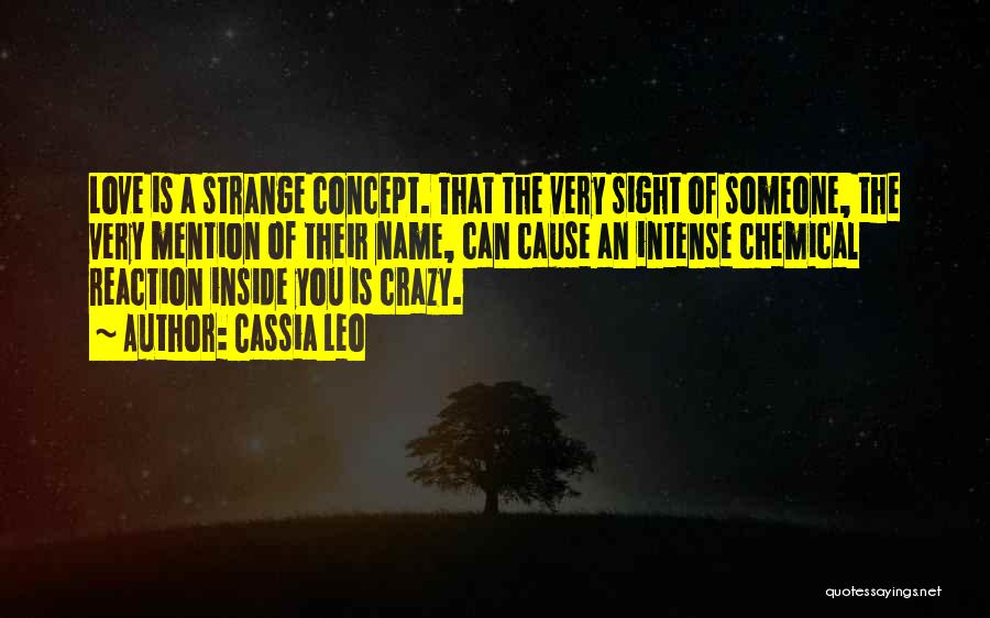 Cassia Leo Quotes: Love Is A Strange Concept. That The Very Sight Of Someone, The Very Mention Of Their Name, Can Cause An