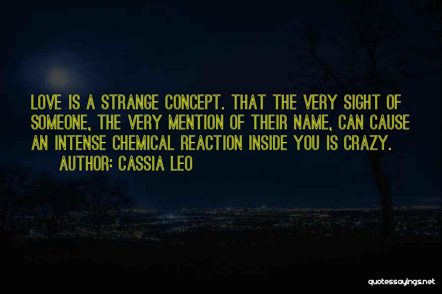 Cassia Leo Quotes: Love Is A Strange Concept. That The Very Sight Of Someone, The Very Mention Of Their Name, Can Cause An