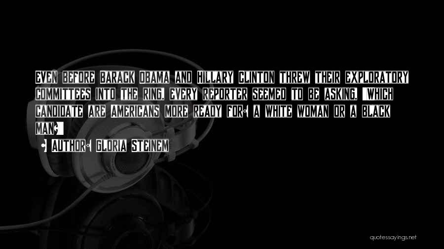 Gloria Steinem Quotes: Even Before Barack Obama And Hillary Clinton Threw Their Exploratory Committees Into The Ring, Every Reporter Seemed To Be Asking,