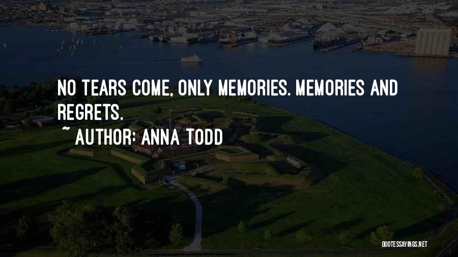 Anna Todd Quotes: No Tears Come, Only Memories. Memories And Regrets.