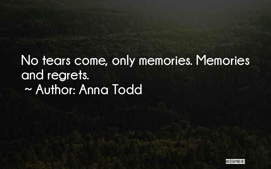 Anna Todd Quotes: No Tears Come, Only Memories. Memories And Regrets.