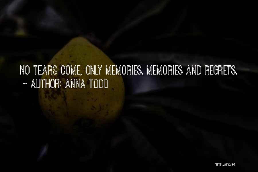 Anna Todd Quotes: No Tears Come, Only Memories. Memories And Regrets.