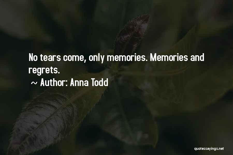 Anna Todd Quotes: No Tears Come, Only Memories. Memories And Regrets.