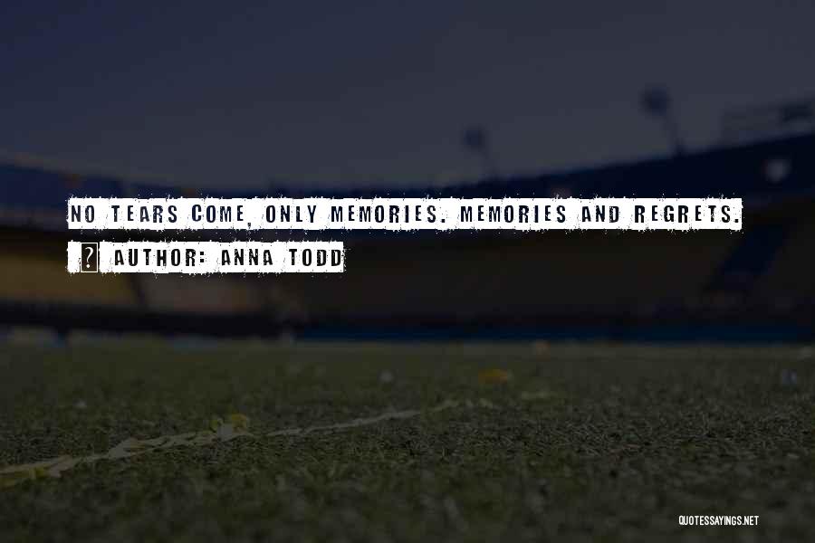 Anna Todd Quotes: No Tears Come, Only Memories. Memories And Regrets.