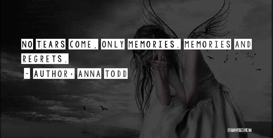 Anna Todd Quotes: No Tears Come, Only Memories. Memories And Regrets.