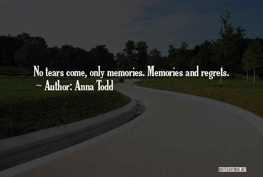 Anna Todd Quotes: No Tears Come, Only Memories. Memories And Regrets.