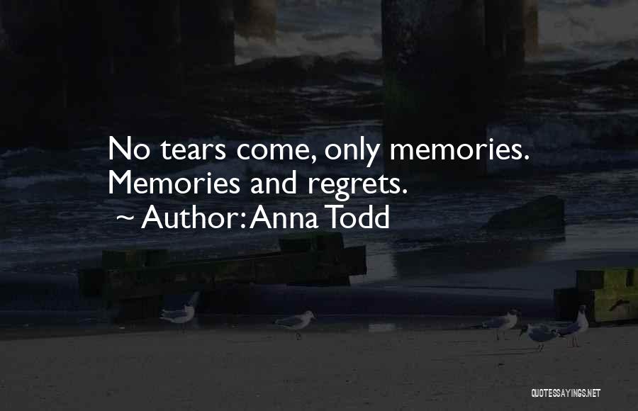 Anna Todd Quotes: No Tears Come, Only Memories. Memories And Regrets.