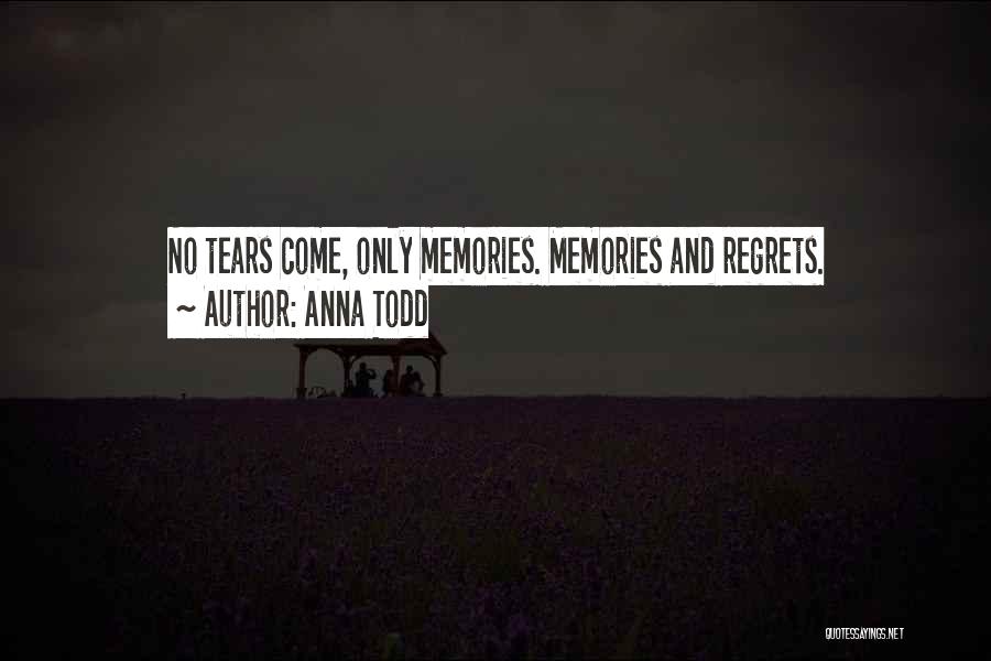 Anna Todd Quotes: No Tears Come, Only Memories. Memories And Regrets.