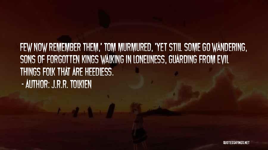 J.R.R. Tolkien Quotes: Few Now Remember Them,' Tom Murmured, 'yet Still Some Go Wandering, Sons Of Forgotten Kings Walking In Loneliness, Guarding From