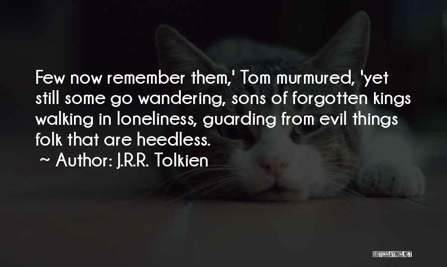 J.R.R. Tolkien Quotes: Few Now Remember Them,' Tom Murmured, 'yet Still Some Go Wandering, Sons Of Forgotten Kings Walking In Loneliness, Guarding From