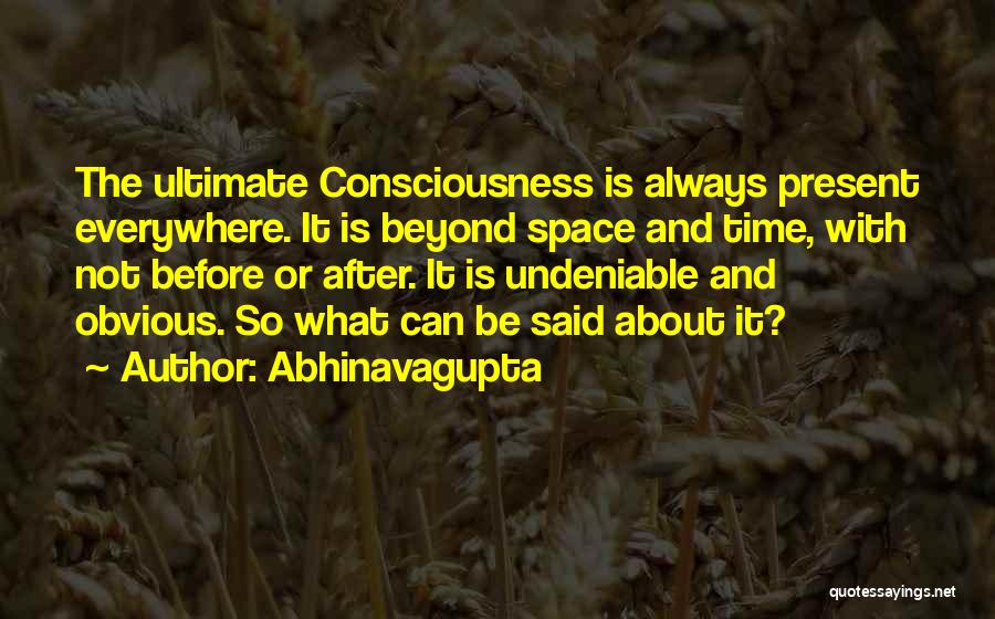 Abhinavagupta Quotes: The Ultimate Consciousness Is Always Present Everywhere. It Is Beyond Space And Time, With Not Before Or After. It Is