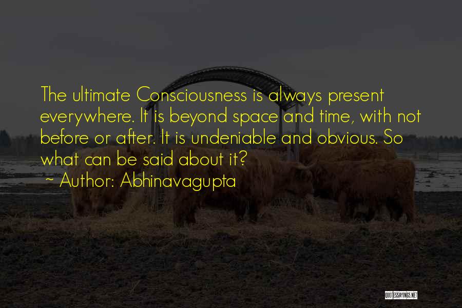 Abhinavagupta Quotes: The Ultimate Consciousness Is Always Present Everywhere. It Is Beyond Space And Time, With Not Before Or After. It Is