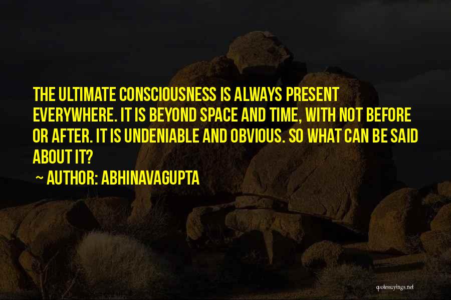 Abhinavagupta Quotes: The Ultimate Consciousness Is Always Present Everywhere. It Is Beyond Space And Time, With Not Before Or After. It Is