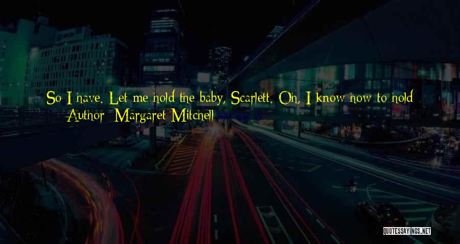Margaret Mitchell Quotes: So I Have. Let Me Hold The Baby, Scarlett. Oh, I Know How To Hold Babies. I Have Many Strange