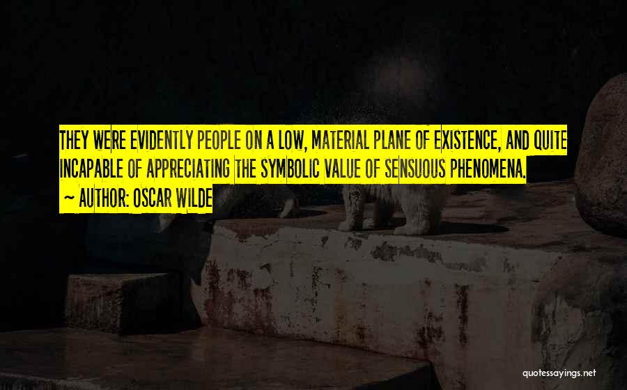 Oscar Wilde Quotes: They Were Evidently People On A Low, Material Plane Of Existence, And Quite Incapable Of Appreciating The Symbolic Value Of