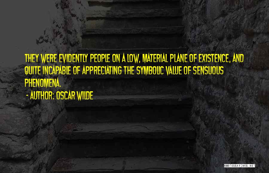 Oscar Wilde Quotes: They Were Evidently People On A Low, Material Plane Of Existence, And Quite Incapable Of Appreciating The Symbolic Value Of