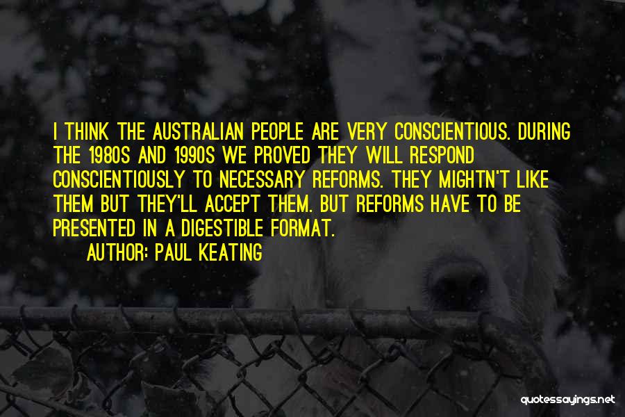 Paul Keating Quotes: I Think The Australian People Are Very Conscientious. During The 1980s And 1990s We Proved They Will Respond Conscientiously To