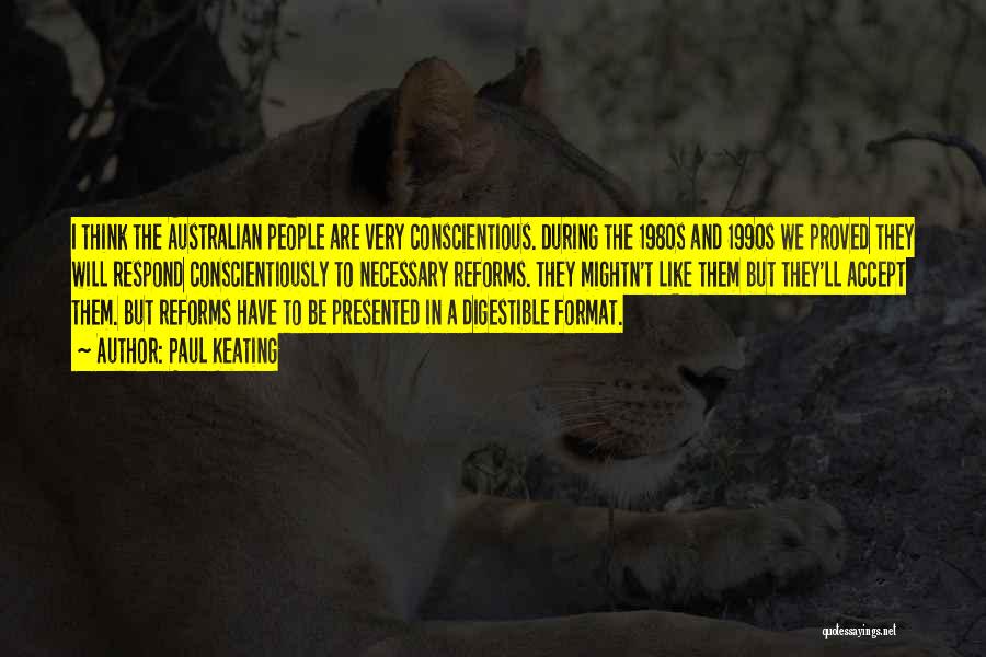Paul Keating Quotes: I Think The Australian People Are Very Conscientious. During The 1980s And 1990s We Proved They Will Respond Conscientiously To