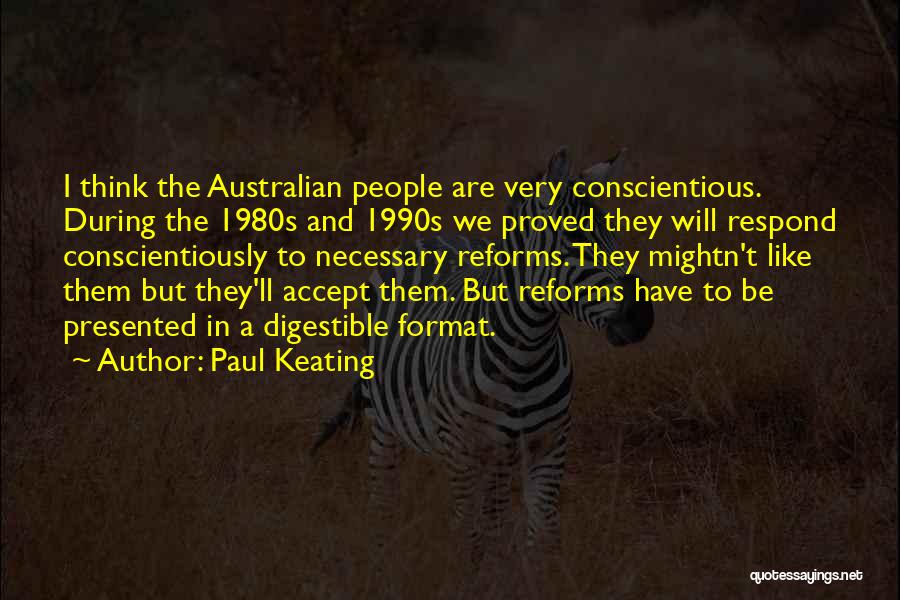 Paul Keating Quotes: I Think The Australian People Are Very Conscientious. During The 1980s And 1990s We Proved They Will Respond Conscientiously To