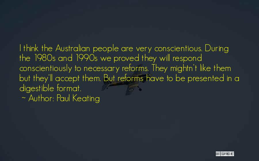 Paul Keating Quotes: I Think The Australian People Are Very Conscientious. During The 1980s And 1990s We Proved They Will Respond Conscientiously To